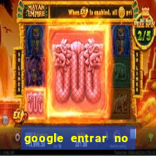 google entrar no jogo de c****